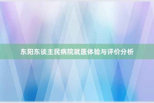 东阳东谈主民病院就医体验与评价分析