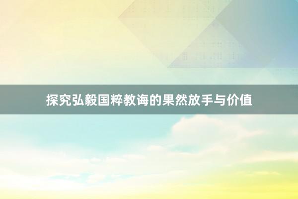 探究弘毅国粹教诲的果然放手与价值