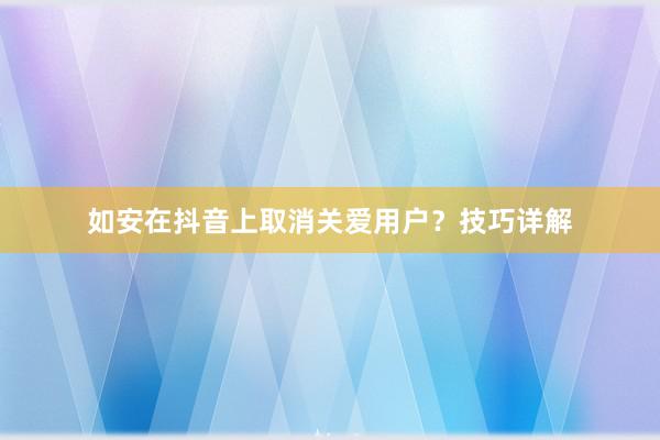 如安在抖音上取消关爱用户？技巧详解