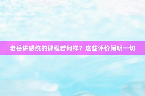 老岳讲感统的课程若何样？这些评价阐明一切