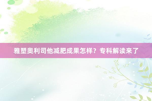 雅塑奥利司他减肥成果怎样？专科解读来了