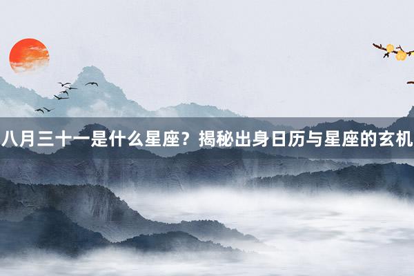 八月三十一是什么星座？揭秘出身日历与星座的玄机